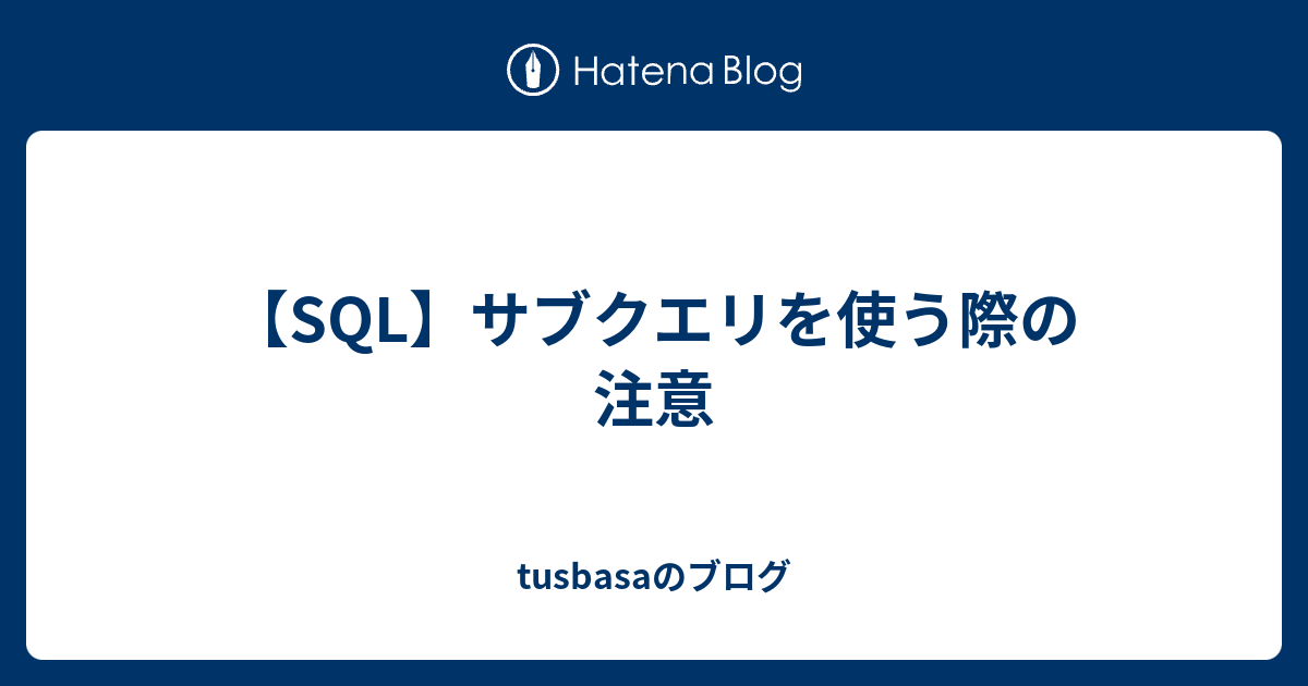 【sql】サブクエリを使う際の注意 Tusbasaのブログ 3708