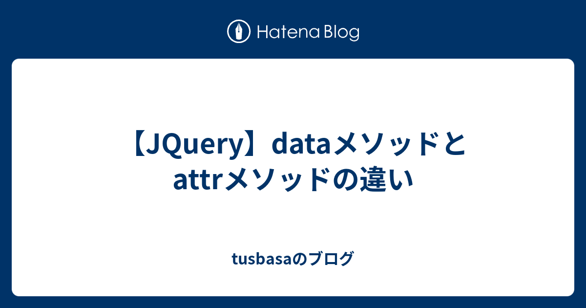 Jquery Dataメソッドとattrメソッドの違い Tusbasaのブログ