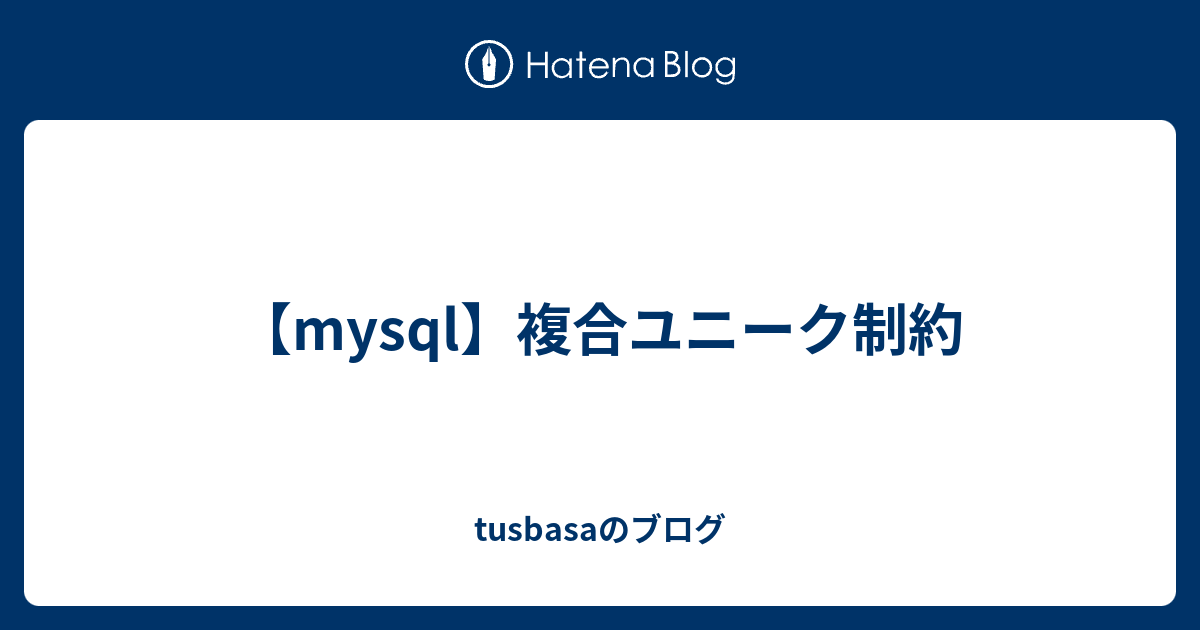 【mysql】複合ユニーク制約 Tusbasaのブログ 6881