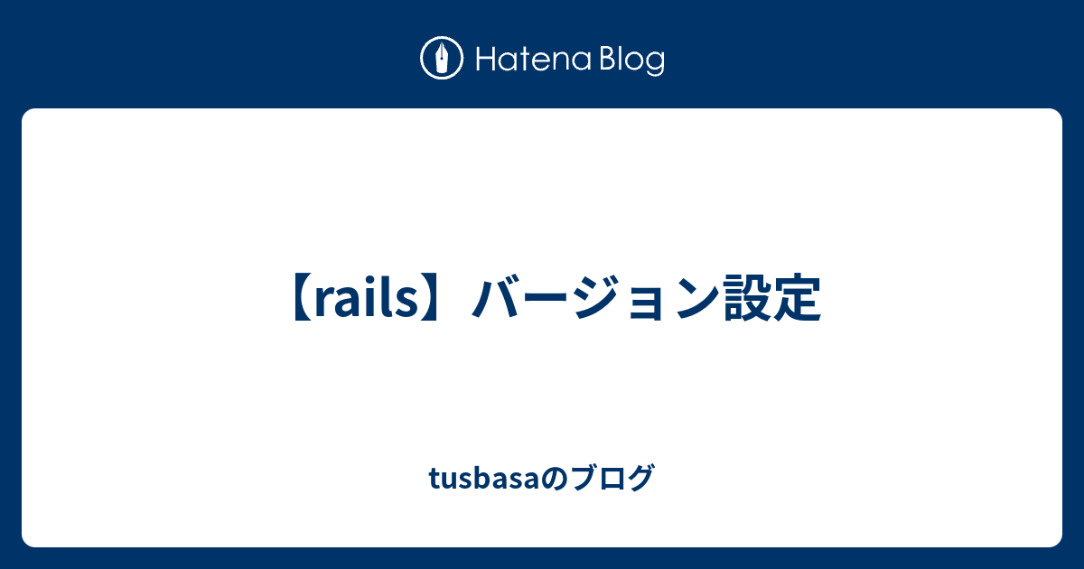 【rails】バージョン設定 Tusbasaのブログ 5830