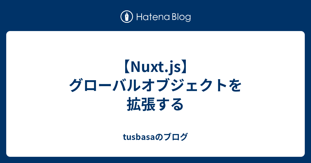 【nuxtjs】グローバルオブジェクトを拡張する Tusbasaのブログ 9248