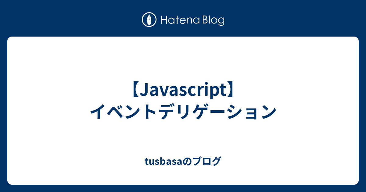 【javascript】イベントデリゲーション Tusbasaのブログ 9875