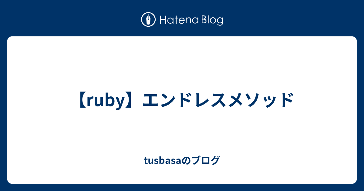 【ruby】エンドレスメソッド Tusbasaのブログ 4022