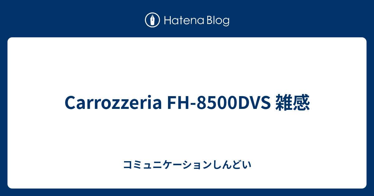 Carrozzeria FH-8500DVS 雑感 - コミュニケーションしんどい