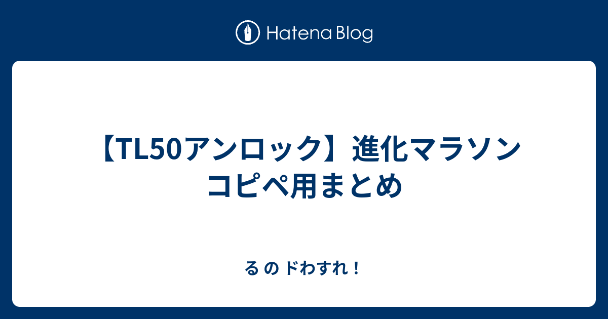 Tl50アンロック 進化マラソン コピペ用まとめ る の ドわすれ