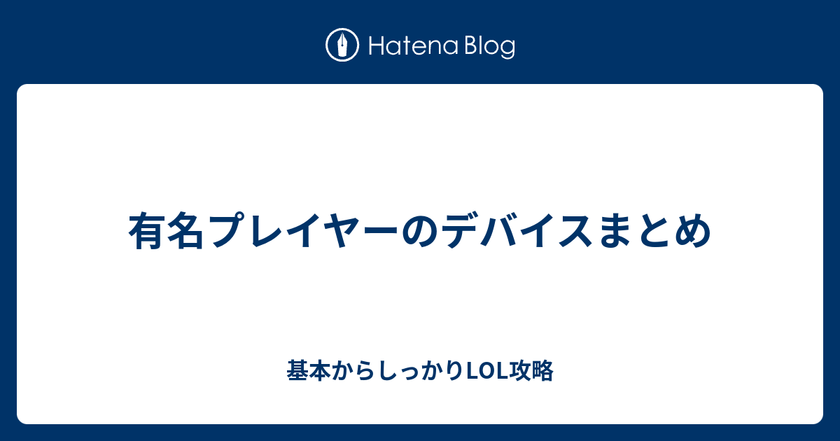 有名プレイヤーのデバイスまとめ 基本からしっかりlol攻略