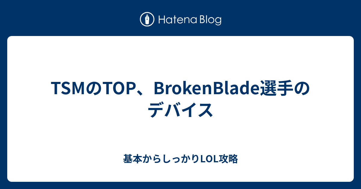 Tsmのtop Brokenblade選手のデバイス 基本からしっかりlol攻略