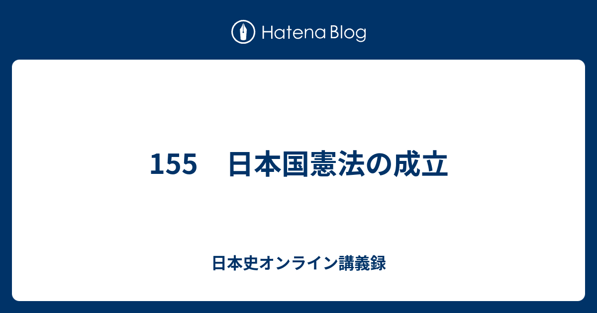 日本史オンライン講義録  155　日本国憲法の成立