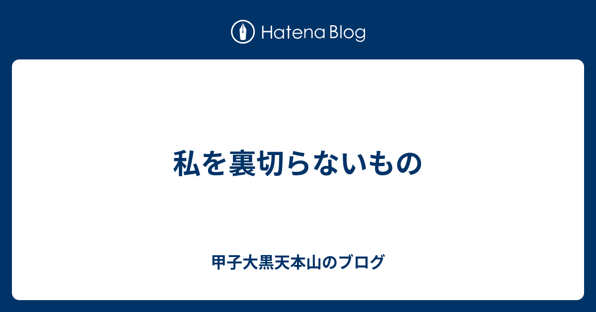 私を裏切らないもの 甲子大黒天本山のブログ