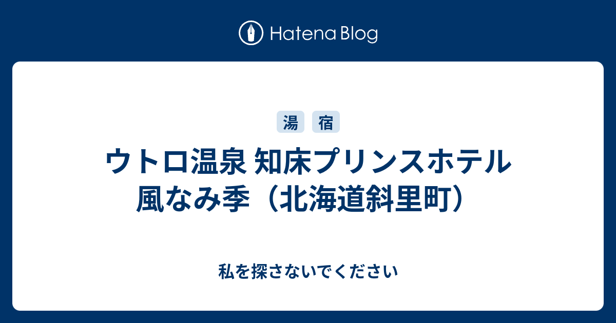 ウトロ温泉 知床プリンスホテル 風なみ季 北海道斜里町 私を探さないでください