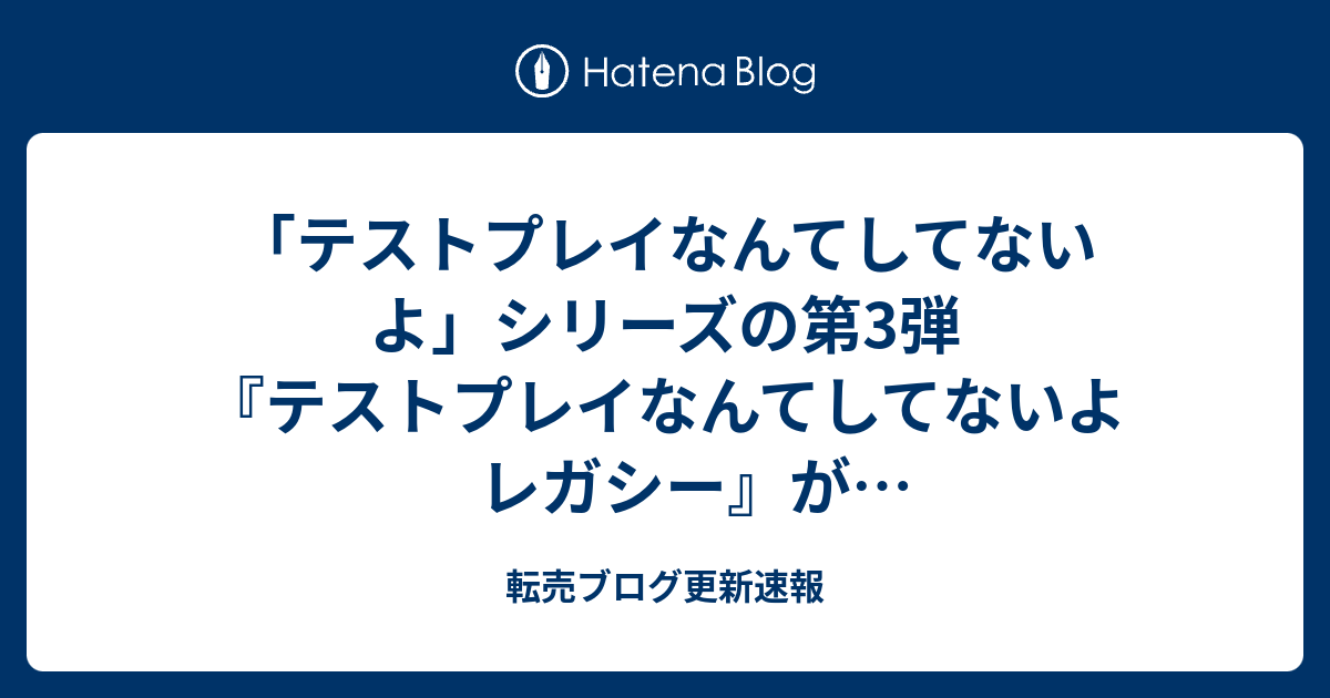 テストプレイなんてしてないよ シリーズの第3弾 テストプレイなんてしてないよレガシー がロフトネットにて販売中 転売ブログ更新速報