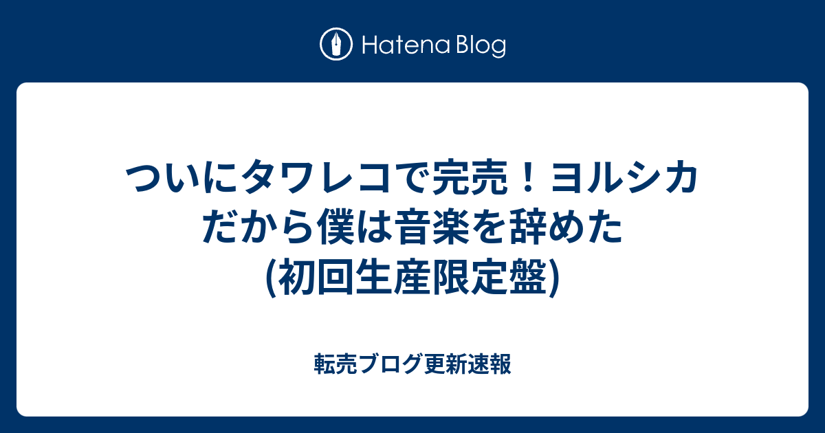 ついにタワレコで完売 ヨルシカ だから僕は音楽を辞めた 初回生産限定盤 転売ブログ更新速報