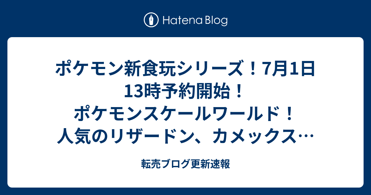 ポケモン新食玩シリーズ 7月1日13時予約開始 ポケモンスケールワールド 人気のリザードン カメックスがプレミアム限定商品に 転売ブログ更新速報