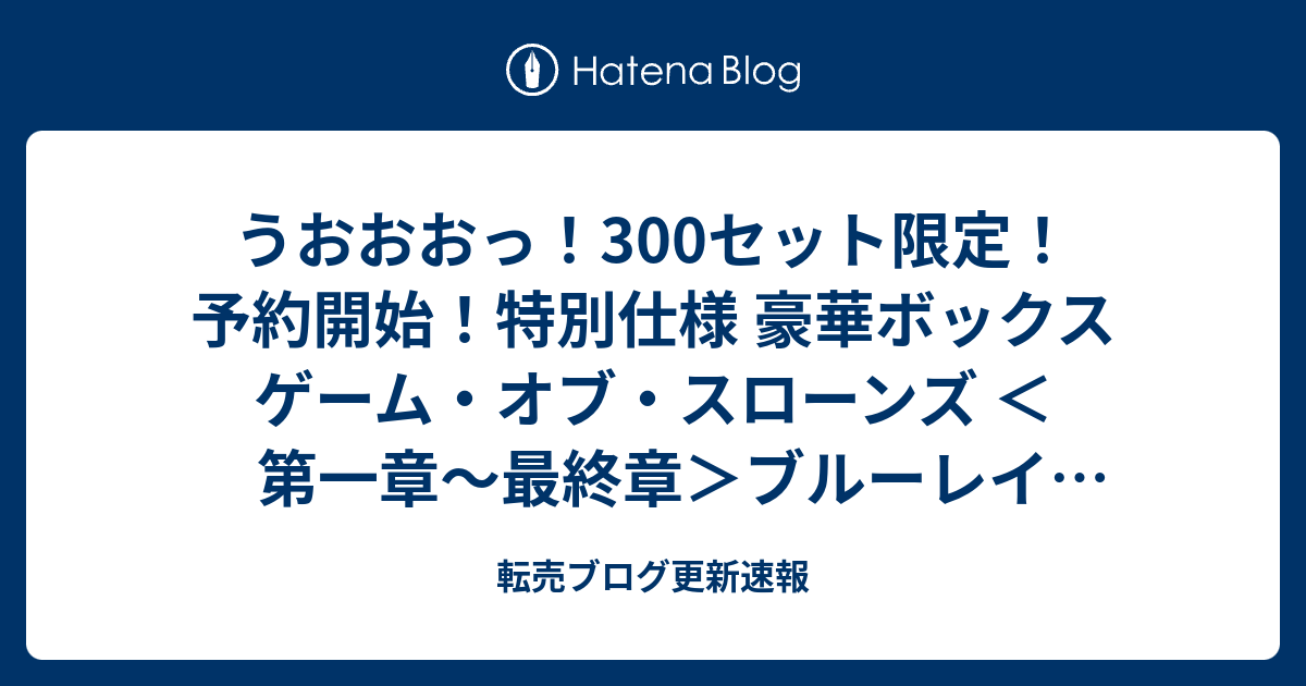 うおおおっ 300セット限定 予約開始 特別仕様 豪華ボックス ゲーム オブ スローンズ 第一章 最終章 ブルーレイ コンプリート コレクション 300 セット限定生産 Blu Ray 転売ブログ更新速報