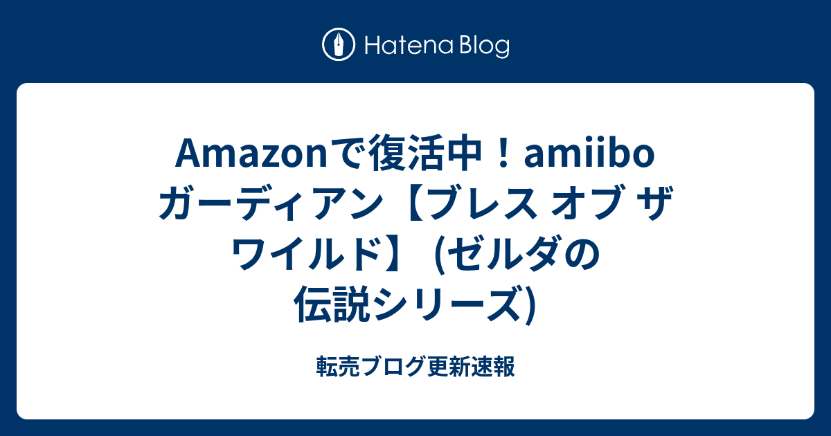 Amazonで復活中 Amiibo ガーディアン ブレス オブ ザ ワイルド ゼルダの伝説シリーズ 転売ブログ更新速報