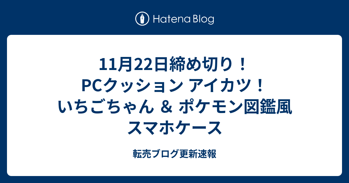 11月22日締め切り Pcクッション アイカツ いちごちゃん ポケモン図鑑風 スマホケース 転売ブログ更新速報