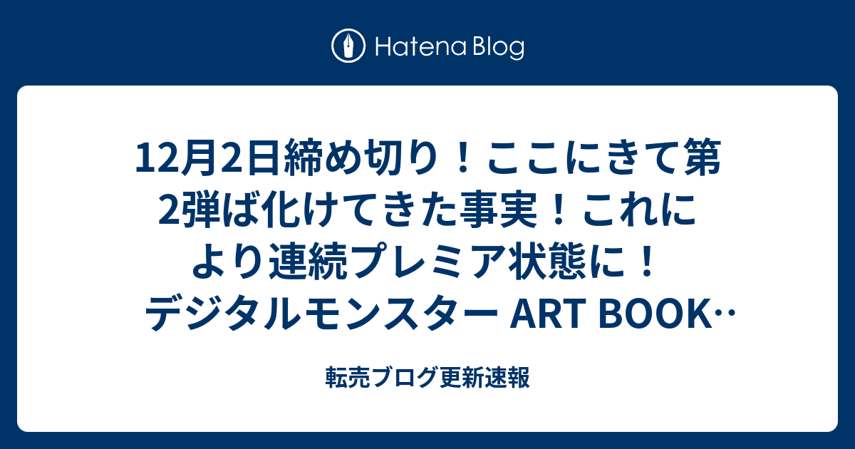 12月2日締め切り ここにきて第2弾ば化けてきた事実 これにより連続プレミア状態に デジタルモンスター Art Book Ver X 転売ブログ更新速報