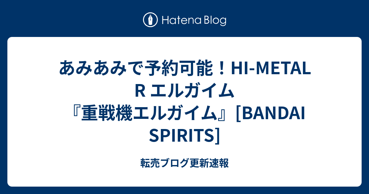 あみあみで予約可能 Hi Metal R エルガイム 重戦機エルガイム Bandai Spirits 転売ブログ更新速報