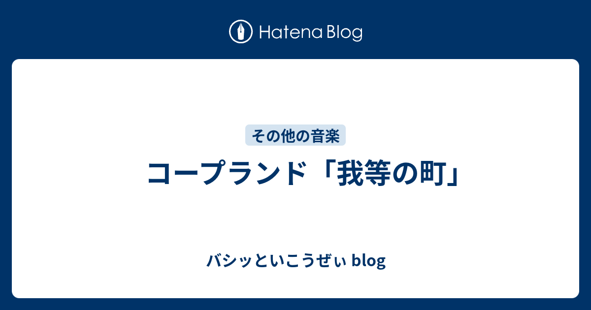 コープランド 我等の町 バシッといこうぜぃ Blog