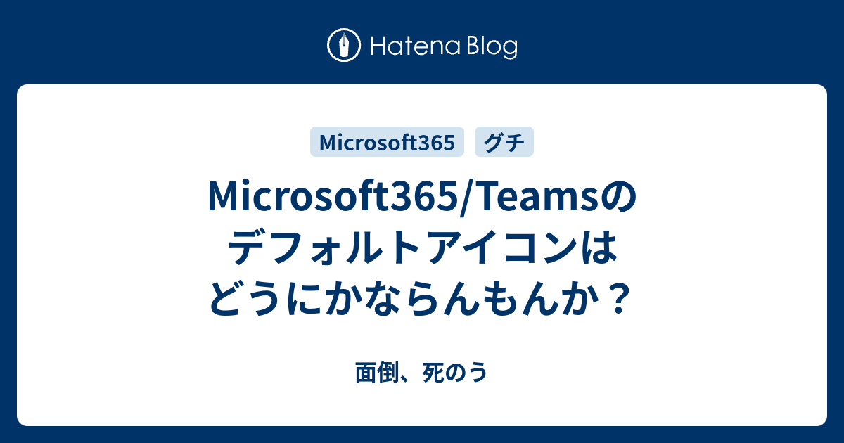 Microsoft365 Teamsのデフォルトアイコンはどうにかならんもんか 面倒 死のう