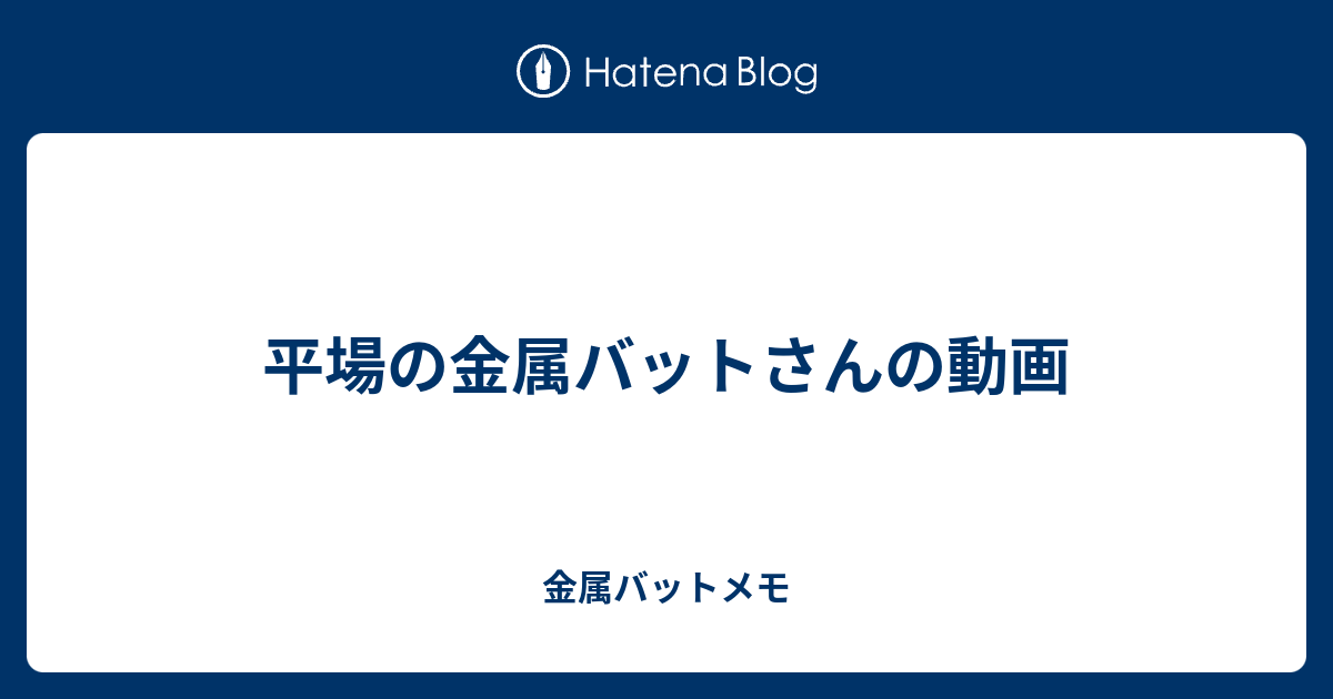 平場の金属バットさんの動画 金属バットメモ