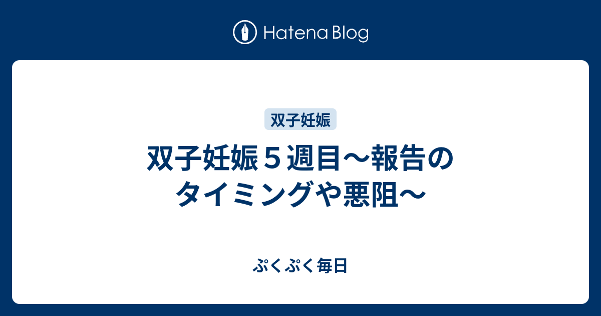 双子妊娠５週目 報告のタイミングや悪阻 ぷくぷく毎日