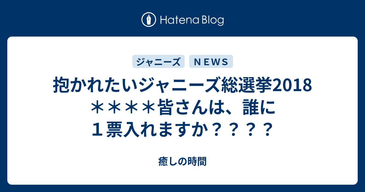 抱かれたいジャニーズ総選挙18 皆さんは 誰に１票入れますか 癒しの時間