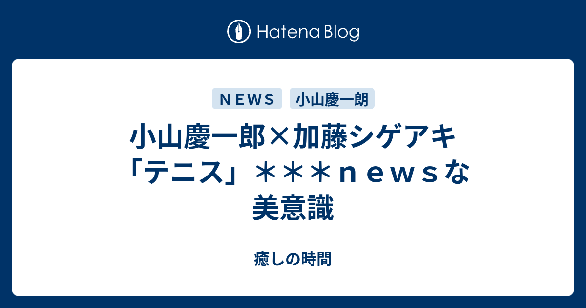 小山慶一郎 加藤シゲアキ テニス ｎｅｗｓな美意識 癒しの時間