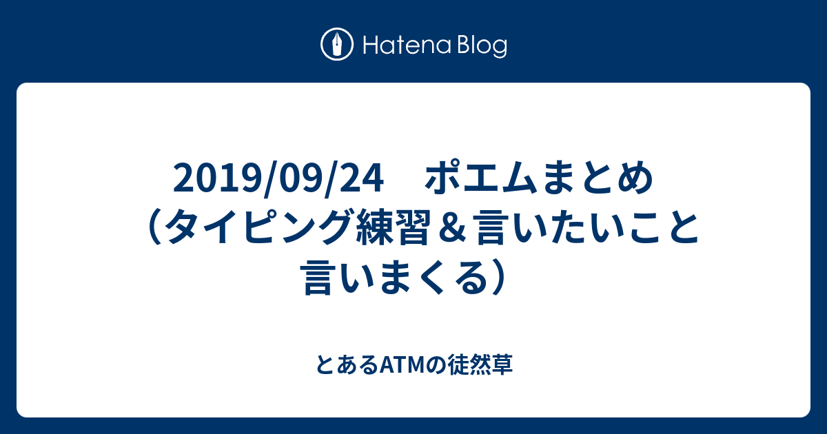 19 09 24 ポエムまとめ タイピング練習 言いたいこと言いまくる とあるatmの徒然草