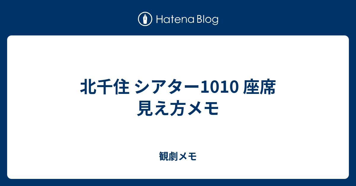 北千住 シアター1010 座席 見え方メモ 観劇メモ