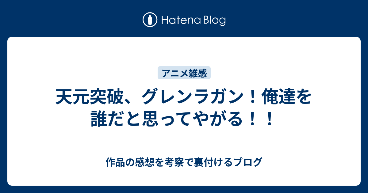 天元突破 グレンラガン 俺達を誰だと思ってやがる 作品の感想を考察で裏付けるブログ