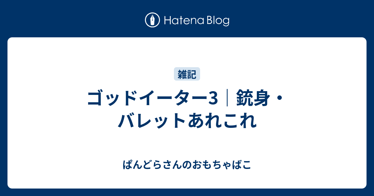 ゴッドイーター3 銃身 バレットあれこれ ぱんどらさんのおもちゃばこ