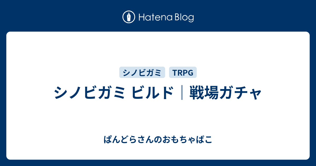 シノビガミ ビルド 戦場ガチャ ぱんどらさんのおもちゃばこ