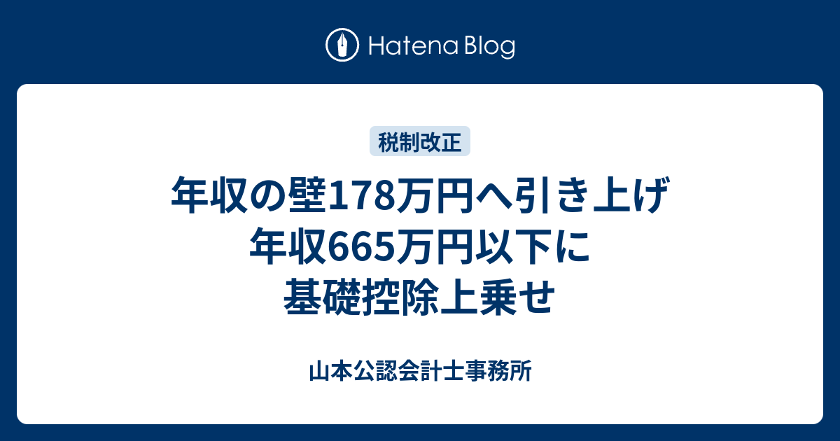 年収の壁178万円へ引き上げ 年収665万円以下に基礎控除上乗せ - 山本公認会計士事務所