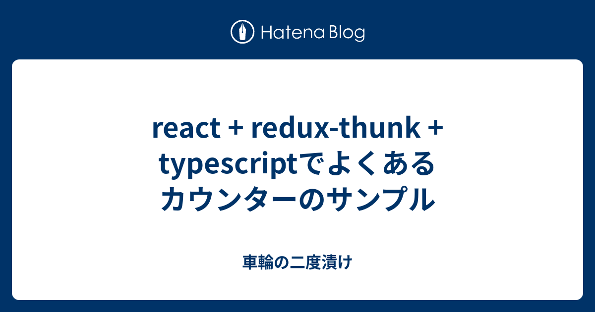 React Redux Thunk Typescriptでよくあるカウンターのサンプル 車輪の二度漬け