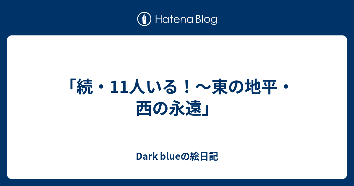 続 11人いる 東の地平 西の永遠 Dark Blueの絵日記