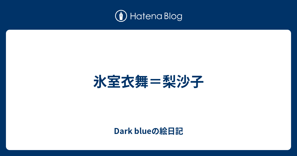 氷室衣舞 梨沙子 Dark Blueの絵日記