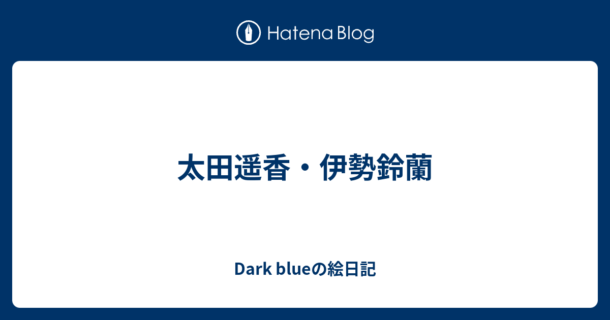 太田遥香 伊勢鈴蘭 Dark Blueの絵日記