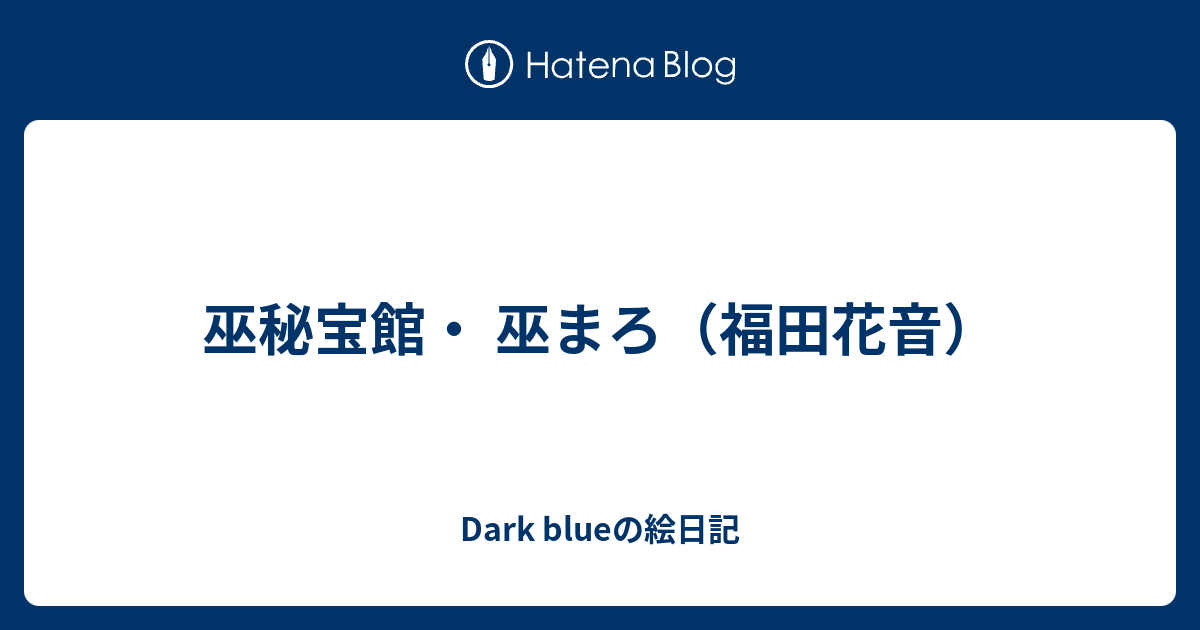 巫秘宝館・ 巫まろ（福田花音） - Dark blueの絵日記