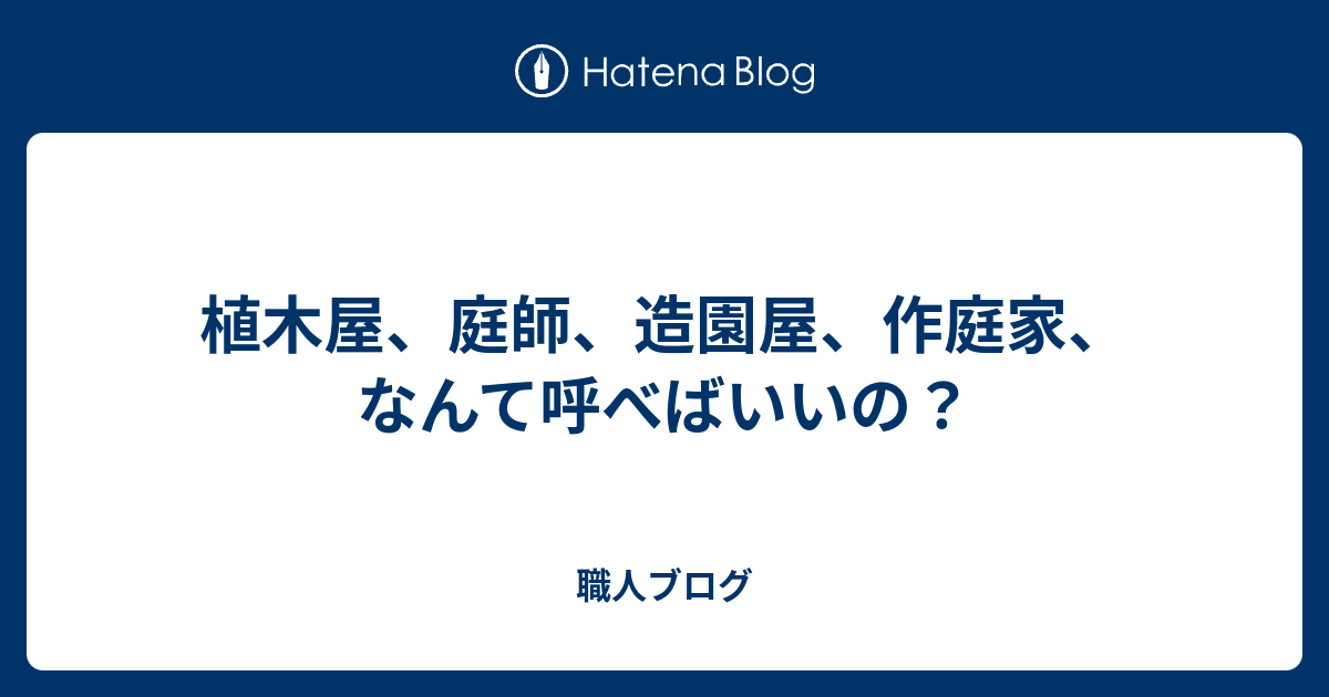 植木屋 庭師 造園屋 作庭家 なんて呼べばいいの 職人ブログ