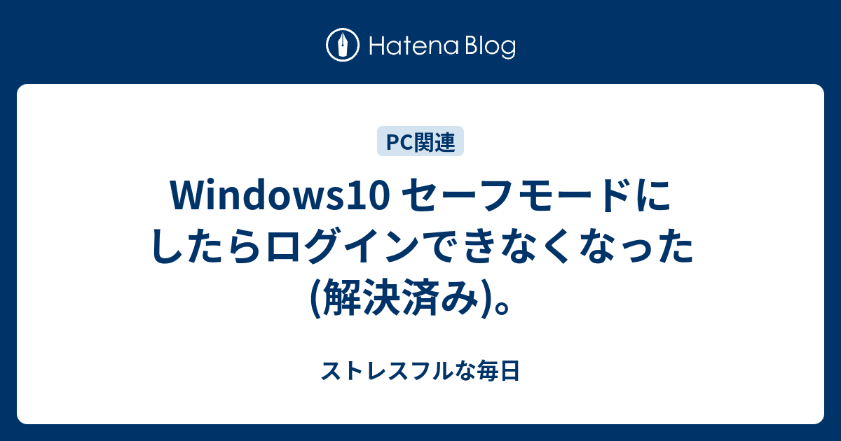 Windows10 セーフモードにしたらログインできなくなった 解決済み ストレスフルな毎日