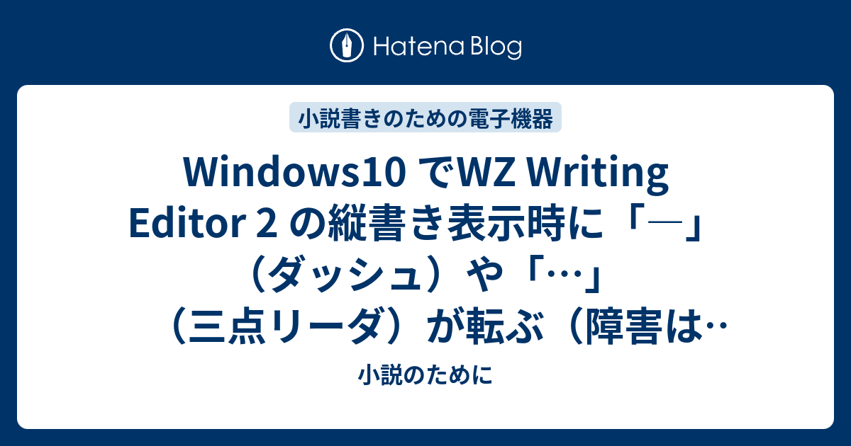 Windows10 でwz Writing Editor 2 の縦書き表示時に ダッシュ や 三点リーダ が転ぶ 障害は後にdirectwriteで解消 ので Tateeditor 使ってみた 小説のために