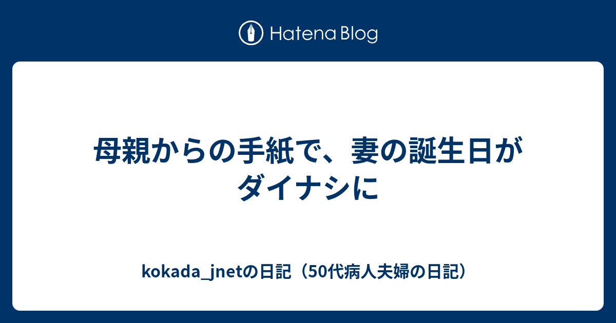 母親からの手紙で 妻の誕生日がダイナシに Kokada Jnetの日記 50代病人夫婦の日記