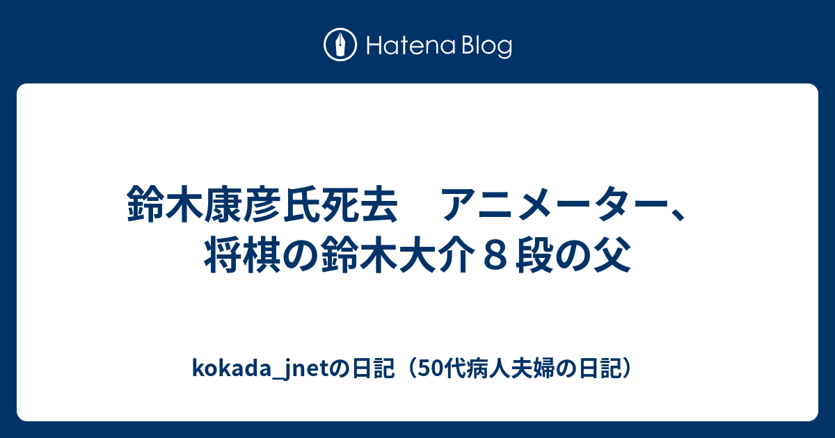 鈴木康彦氏死去 アニメーター 将棋の鈴木大介８段の父 Kokada Jnetの日記 50代病人夫婦の日記