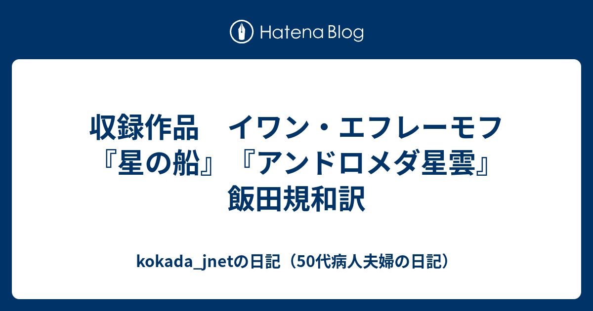 kokada_jnetの日記（50代病人夫婦の日記）  収録作品　イワン・エフレーモフ『星の船』『アンドロメダ星雲』飯田規和訳