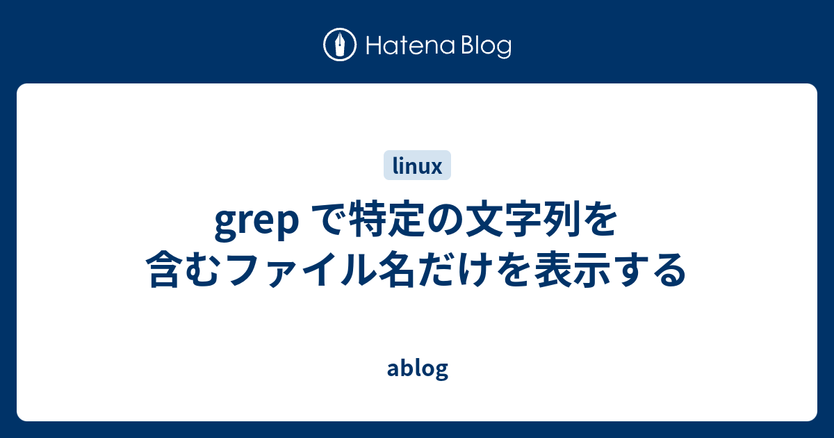 Grep で特定の文字列を含むファイル名だけを表示する Ablog