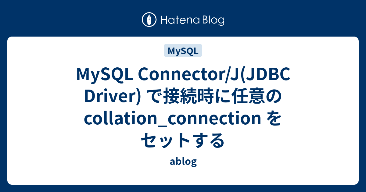 MySQL Connector/J(JDBC Driver) で接続時に任意の collation_connection をセットする ablog