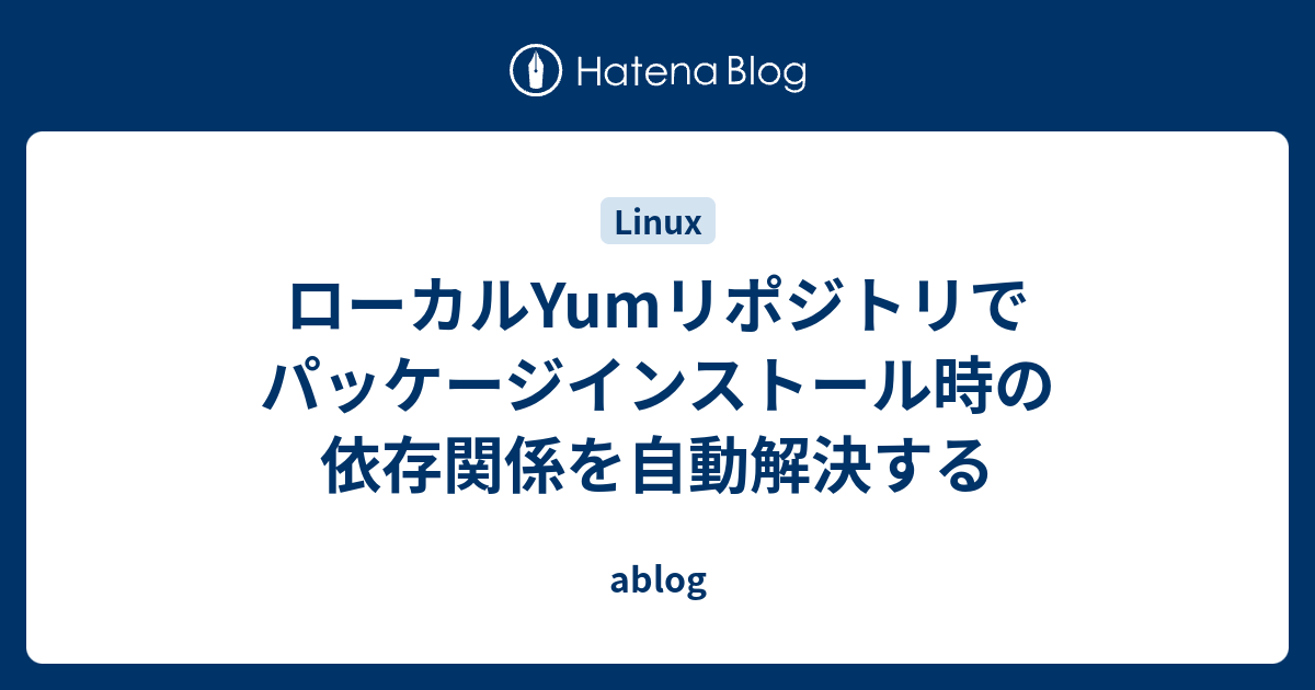 ローカルyumリポジトリでパッケージインストール時の依存関係を自動解決する Ablog