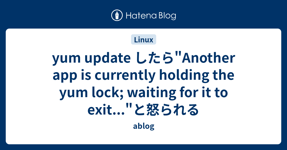 Yum Update したら Another App Is Currently Holding The Yum Lock Waiting For It To Exit と怒られる Ablog