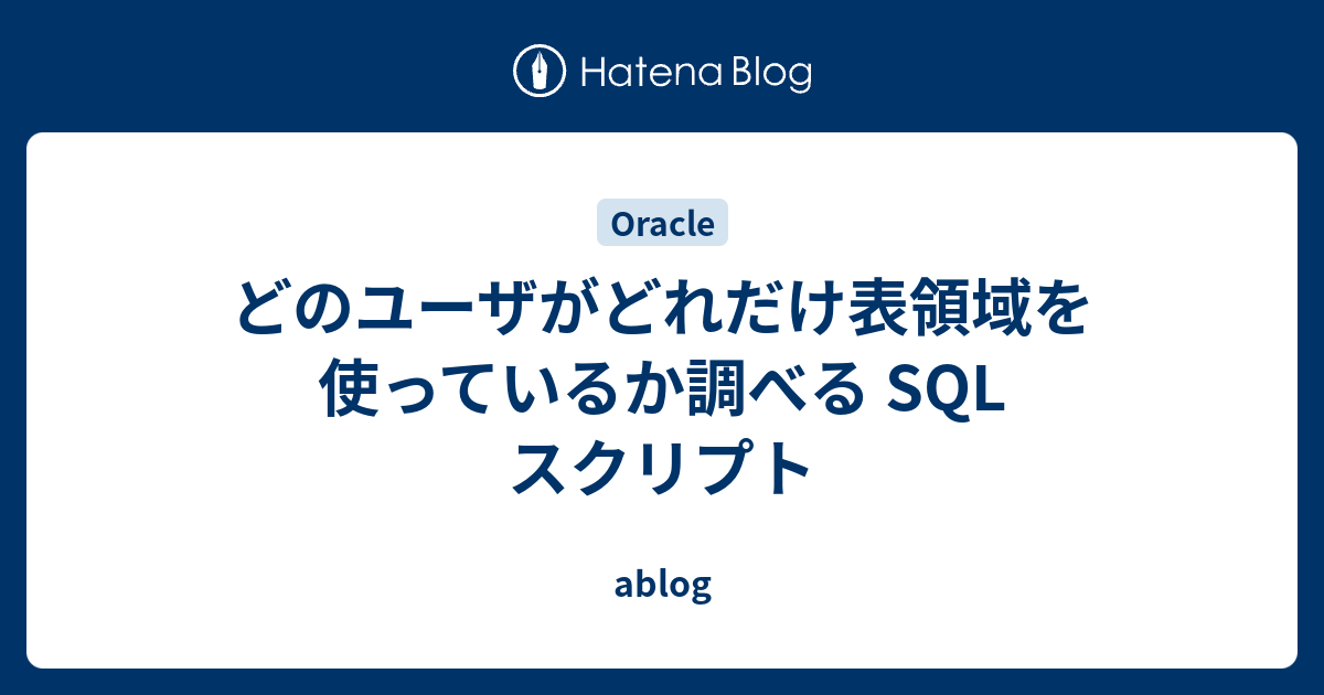 どのユーザがどれだけ表領域を使っているか調べる Sql スクリプト Ablog